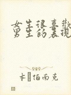 女生很喜欢一个男生的表现