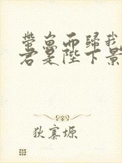 带崽而归我的夫君是陛下景宣帝全文