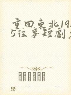 重回东北1985往事短剧免费观看