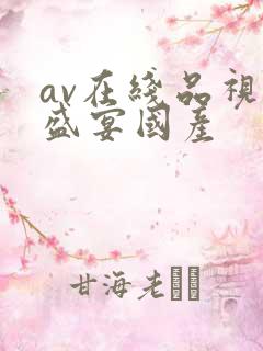 av在线品视觉盛宴国产