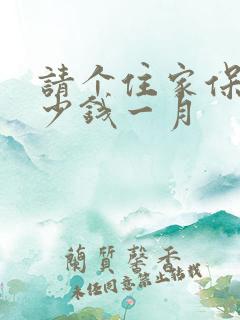 请个住家保姆多少钱一月
