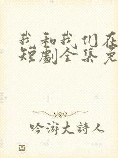 我和我们在一起短剧全集免费观看