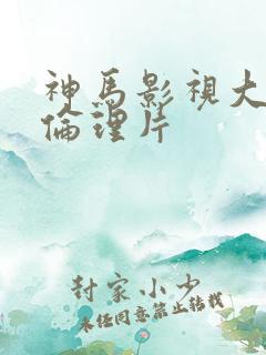 神马影视大香蕉伦理片