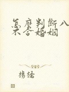 怎么判断八字合不合婚姻