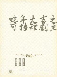 蛇年大吉之婚不可挡短剧免费播放