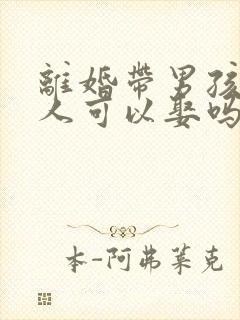 离婚带男孩的女人可以娶吗