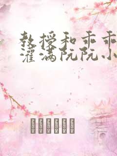 教授和乖乖女h灌满阮阮小说