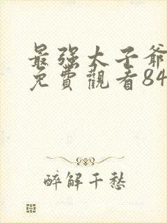 最强太子爷短剧免费观看84集