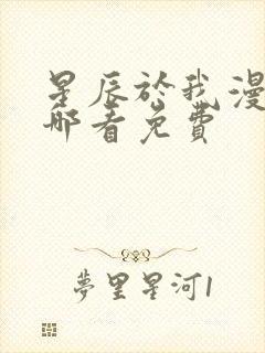 星辰于我漫画在哪看免费