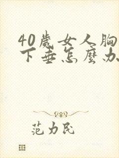 40岁女人胸部下垂怎么办