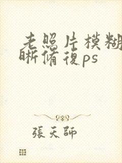 老照片模糊变清晰修复ps