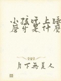 小孩晚上睡着了磨牙是什么原因