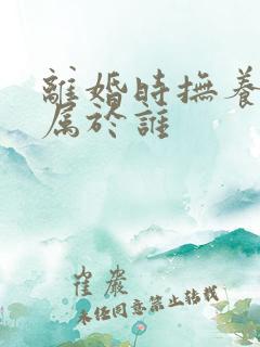 离婚时抚养权归属于谁