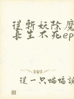 从斩妖除魔开始长生不死epub