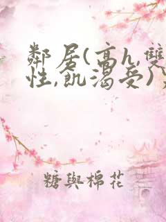 邻居(高h,双性,饥渴受)男男小说