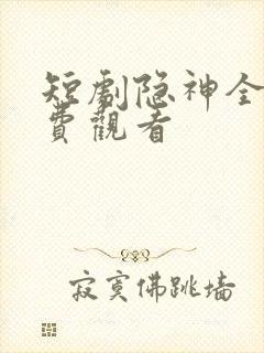 短剧隐神全集免费观看