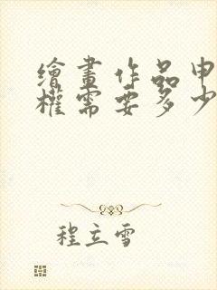 绘画作品申请版权需要多少钱