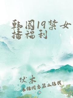 韩国19禁女主播福利