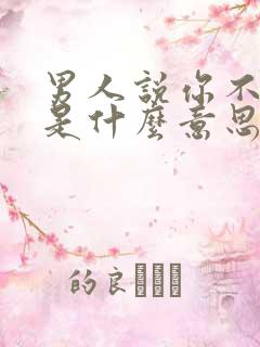 男人说你不懂他是什么意思
