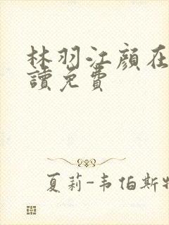 林羽江颜在线阅读免费