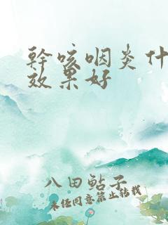 干咳咽炎什么药效果好