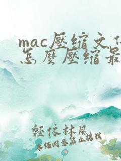 mac压缩文件怎么压缩最小