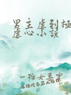 男主虐到极致的虐心小说
