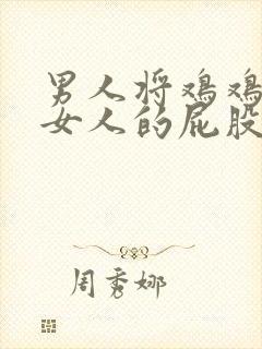 男人将鸡鸡插进女人的屁股