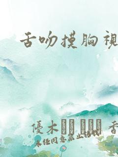 舌吻摸胸视频
