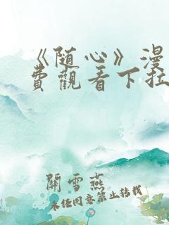 《随心》漫画免费观看下拉式