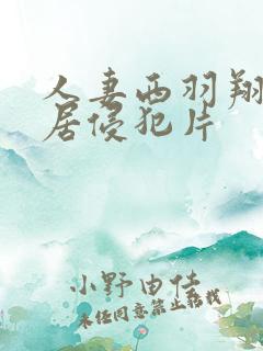 人妻西羽翔被邻居侵犯片