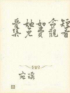爱她如命短剧全集免费观看