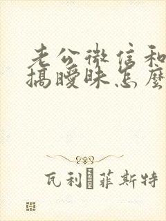 老公微信和别人搞暧昧怎么办