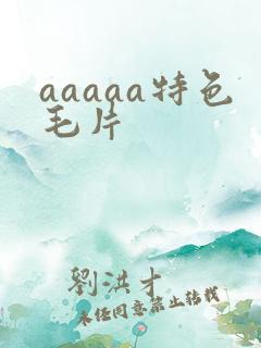 aaaaa特色毛片