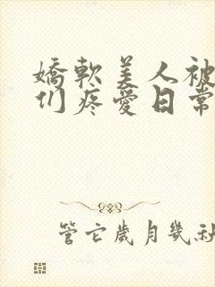 娇软美人被老公们疼爱日常,晴六六