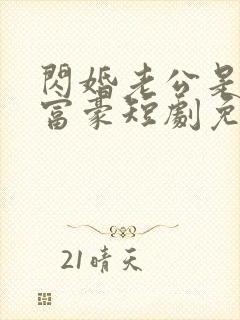 闪婚老公是超级富豪短剧免费观看