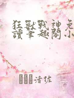 狂兽战神免费阅读笔趣阁小说