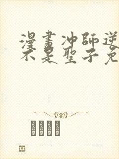 漫画冲师逆徒才不是圣子免费阅读