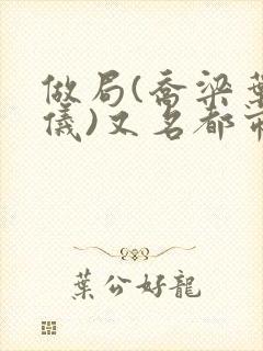 做局(乔梁叶心仪)又名都市沉浮:权欲场风云