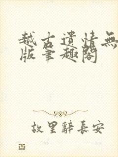 越古遗情无删减版笔趣阁