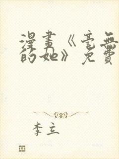 漫画《毫无保留的她》免费观看全集