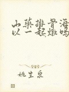 山药排骨海带可以一起炖吗