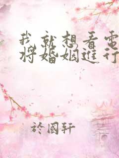 我就想看电视剧将婚姻进行到底