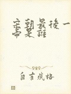 宋朝最后一位皇帝是谁