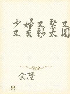 少妇又紧又丰满又爽动太图片