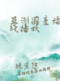 亚洲国产福利在线播放