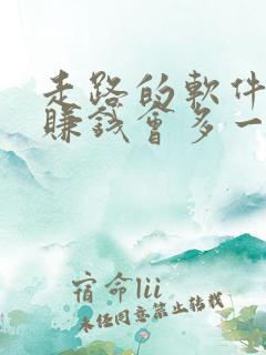 走路的软件哪个赚钱会多一点