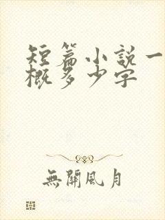 短篇小说一章大概多少字