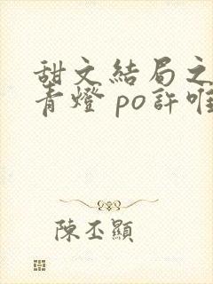 甜文结局之后 青灯 po许唯于世洲