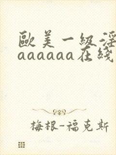 欧美一级淫片aaaaaaa在线